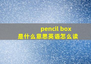 pencil box是什么意思英语怎么读